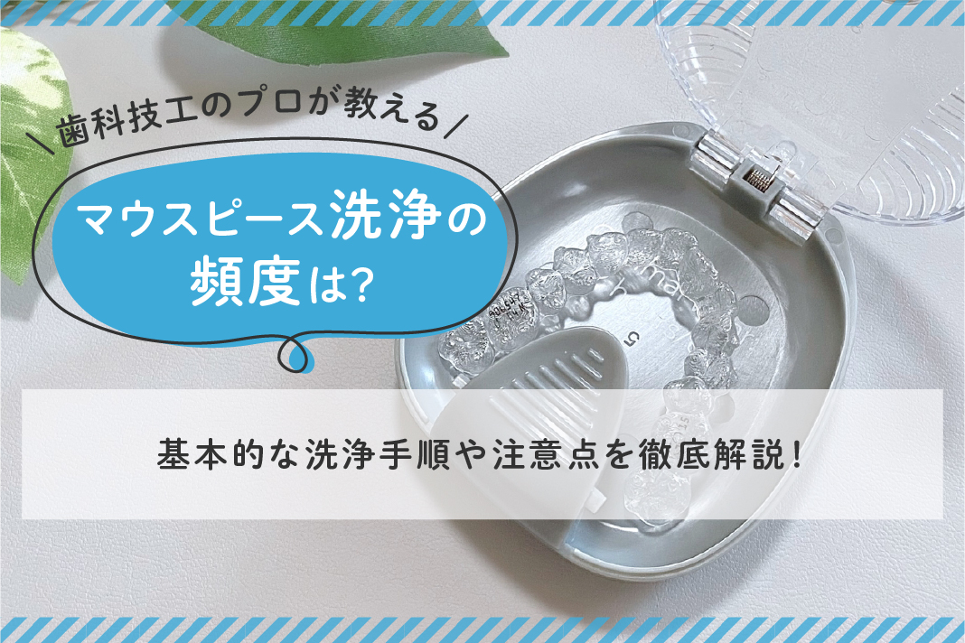 歯科技工のプロが教える】マウスピース洗浄の頻度は？基本的な洗浄手順